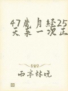47岁月经25天来一次正常吗