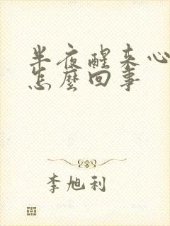 半夜醒来心脏疼怎么回事