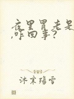 夜里胃老是难受,咋回事?