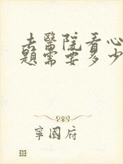 去医院看心理问题需要多少钱