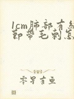 1cm肺部有结节带毛刺怎么治