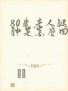 80岁老人腿脚肿是怎么回事