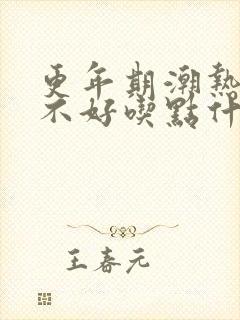 更年期潮热睡眠不好吃点什么中成药