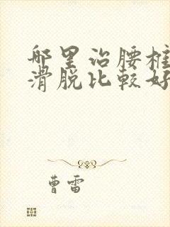 哪里治腰椎间盘滑脱比较好