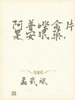 阿普唑仑片是不是安眠药,