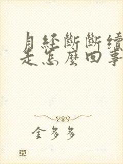 月经断断续续不走怎么回事