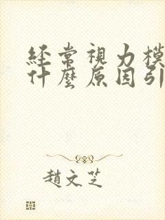 经常视力模糊是什么原因引起的