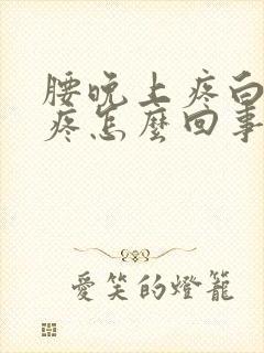 腰晚上疼白天不疼怎么回事