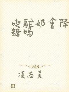 吃驼奶会降低血糖吗