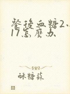餐后血糖2小时17怎么办