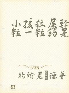 小孩拉屎干硬一粒一粒的是怎么回事