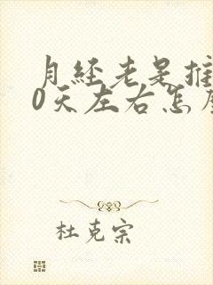 月经老是推迟10天左右怎么回事