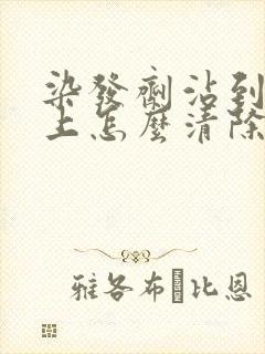 染发剂沾到头皮上怎么清除掉