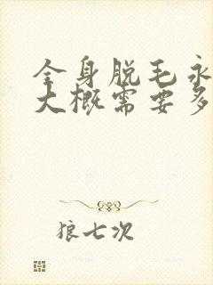 全身脱毛永久的大概需要多少钱