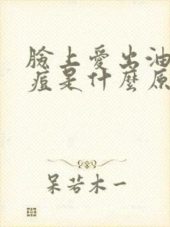 脸上爱出油长痘痘是什么原因