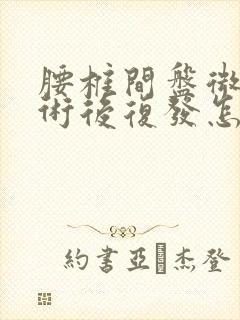 腰椎间盘微创手术后复发怎么办