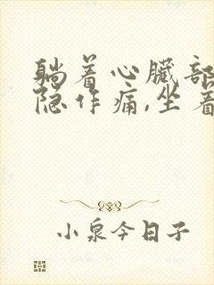 躺着心脏部位隐隐作痛,坐着就不疼了