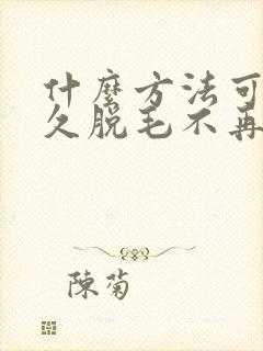 什么方法可以永久脱毛不再长