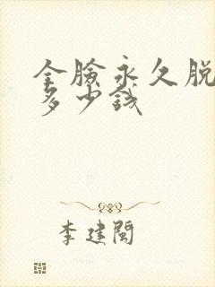 全脸永久脱毛要多少钱