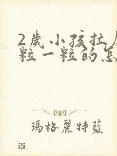 2岁小孩拉屎一粒一粒的怎么回事