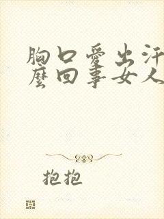 胸口爱出汗是怎么回事女人