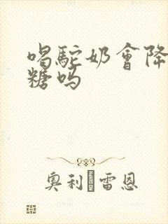 喝驼奶会降高血糖吗