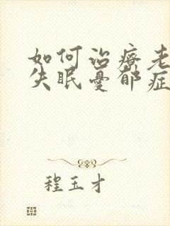 如何治疗老年人失眠忧郁症
