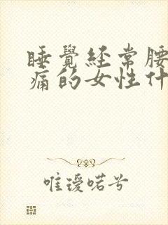 睡觉经常腰酸背痛的女性什么原因
