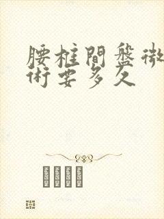 腰椎间盘微创手术要多久