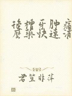 后槽牙肿痛吃什么药快速消肿止痛