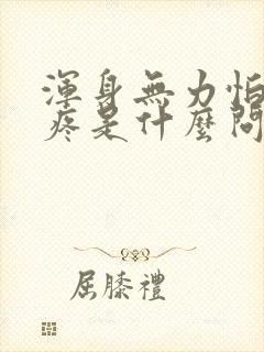浑身无力怕冷酸疼是什么问题
