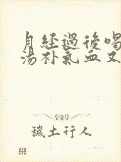 月经过后喝什么汤补气血又调理