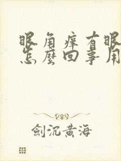 眼角痒有眼屎是怎么回事用什么药
