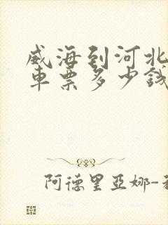 威海到河北的汽车票多少钱