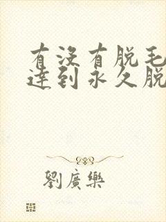 有没有脱毛可以达到永久脱毛的效果