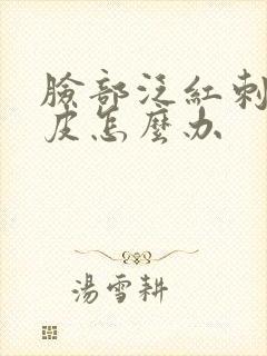 脸部泛红刺痛脱皮怎么办