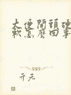 大便开头硬后面软怎么回事