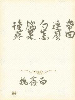 后脑勺连带着头疼是怎么回事