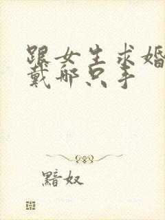 跟女生求婚戒指戴哪只手