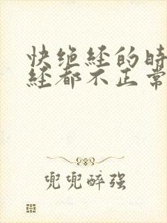 快绝经的时候月经都不正常了吗