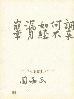 崩漏如何调理正常月经不来吃什么药