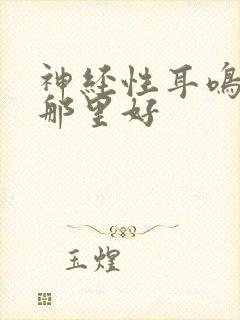 神经性耳鸣医院那里好