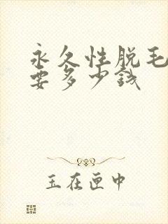 永久性脱毛大概要多少钱