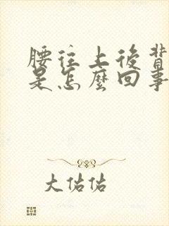 腰往上后背疼痛是怎么回事