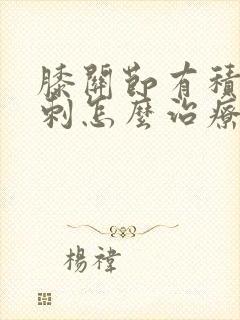 膝关节有积液骨刺怎么治疗
