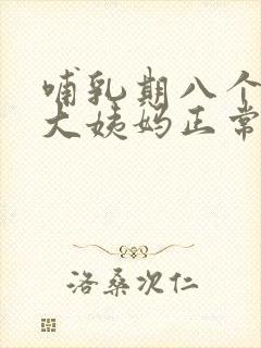 哺乳期八个月来大姨妈正常吗