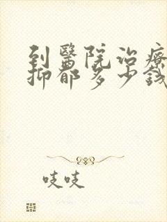到医院治疗重度抑郁多少钱