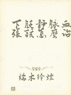 下肢静脉血管曲张该怎么治