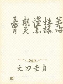 长期慢性萎缩性胃炎怎样治疗