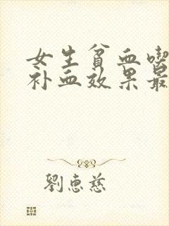 女生贫血吃什么补血效果最好最快